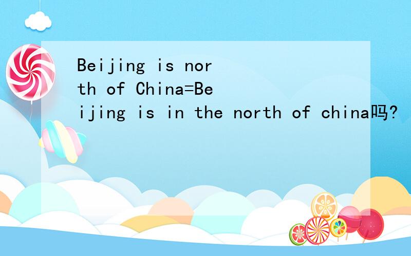 Beijing is north of China=Beijing is in the north of china吗?