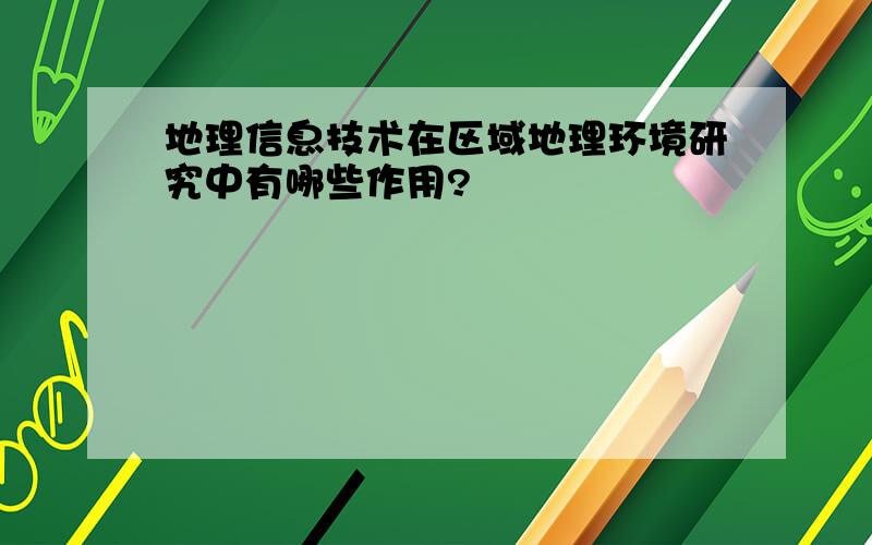 地理信息技术在区域地理环境研究中有哪些作用?