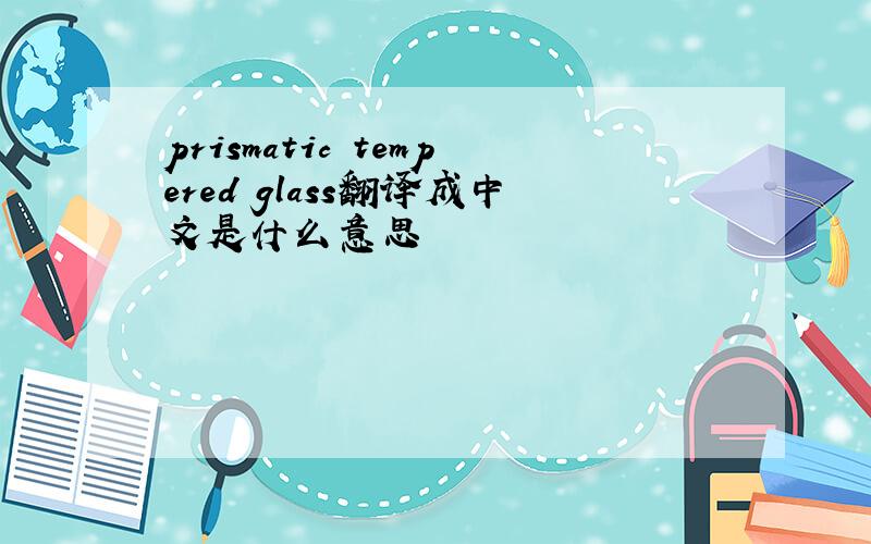 prismatic tempered glass翻译成中文是什么意思