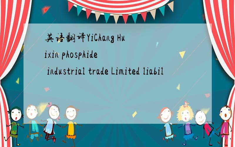 英语翻译YiChang Huixin phosphide industrial trade Limited liabil