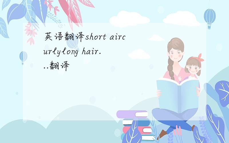 英语翻译short aircurlylong hair...翻译