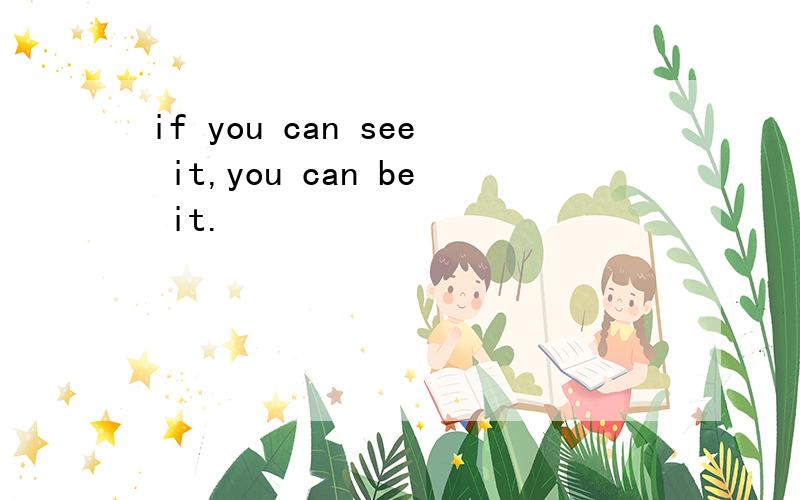 if you can see it,you can be it.