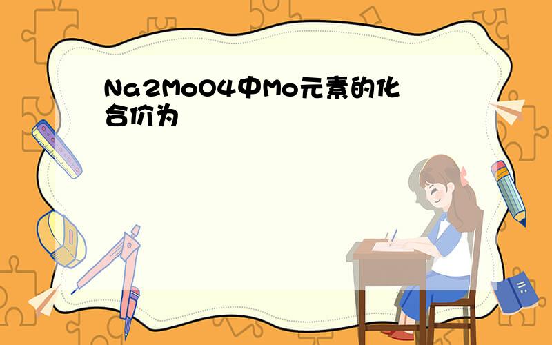 Na2MoO4中Mo元素的化合价为