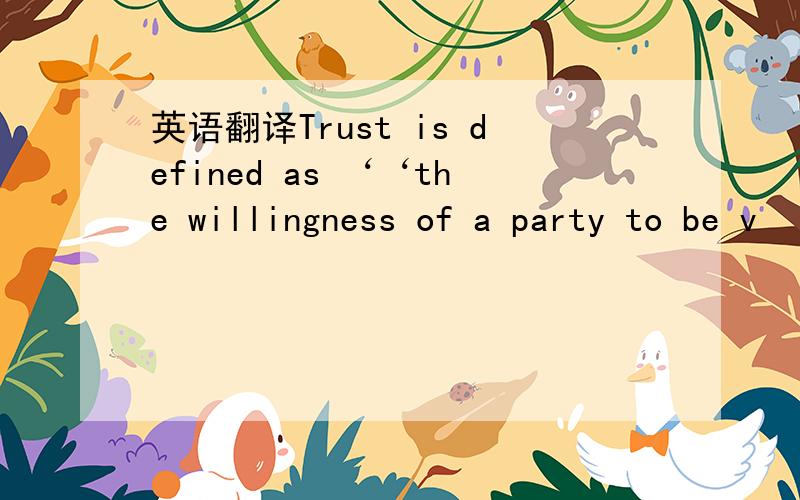 英语翻译Trust is defined as ‘‘the willingness of a party to be v