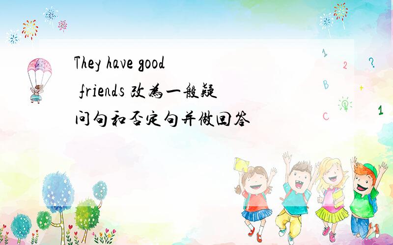 They have good friends 改为一般疑问句和否定句并做回答