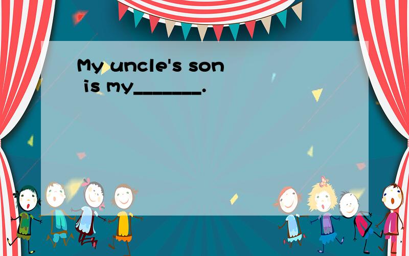 My uncle's son is my_______.