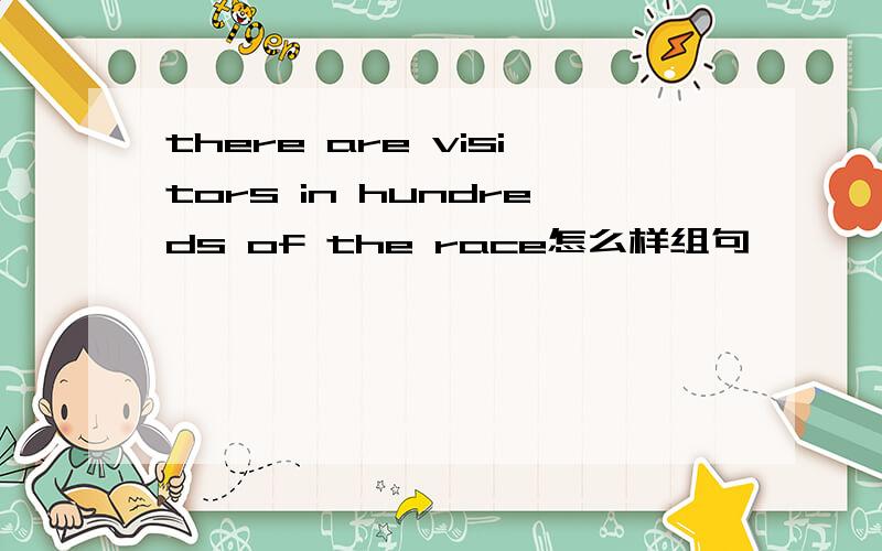 there are visitors in hundreds of the race怎么样组句