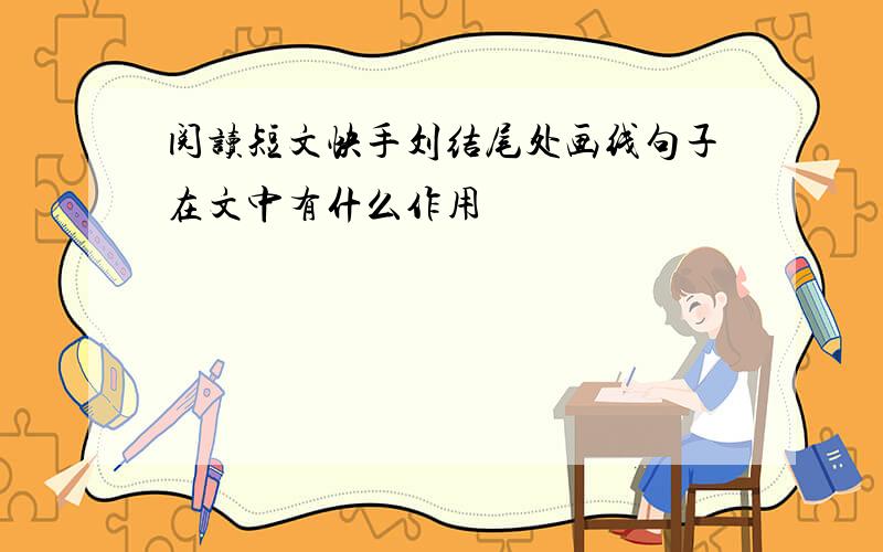 阅读短文快手刘结尾处画线句子在文中有什么作用