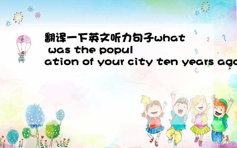 翻译一下英文听力句子what was the population of your city ten years ago