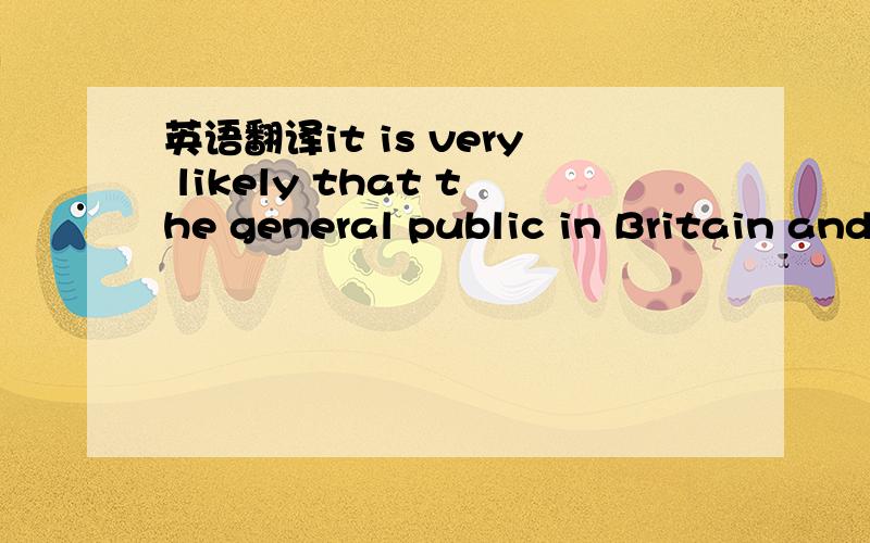 英语翻译it is very likely that the general public in Britain and