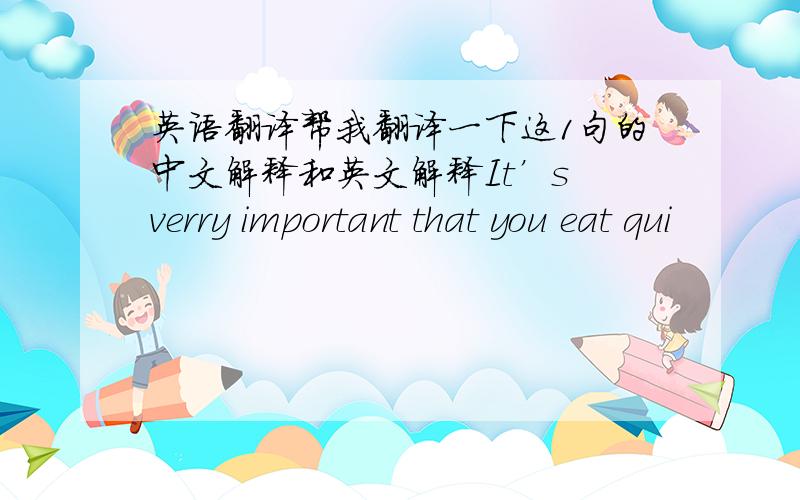 英语翻译帮我翻译一下这1句的中文解释和英文解释It’s verry important that you eat qui