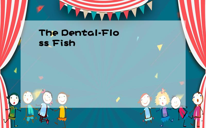 The Dental-Floss Fish