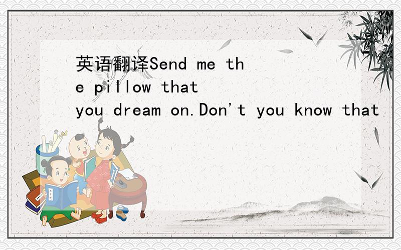 英语翻译Send me the pillow that you dream on.Don't you know that