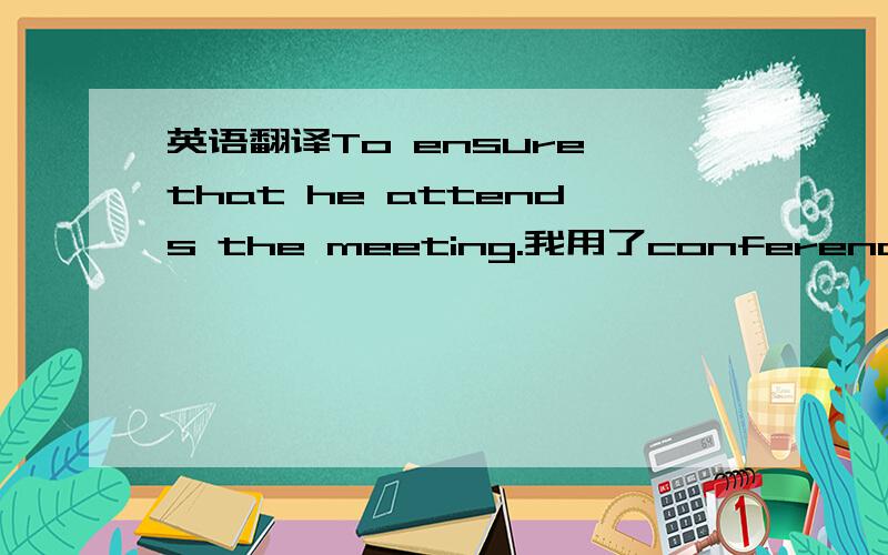 英语翻译To ensure that he attends the meeting.我用了conference.