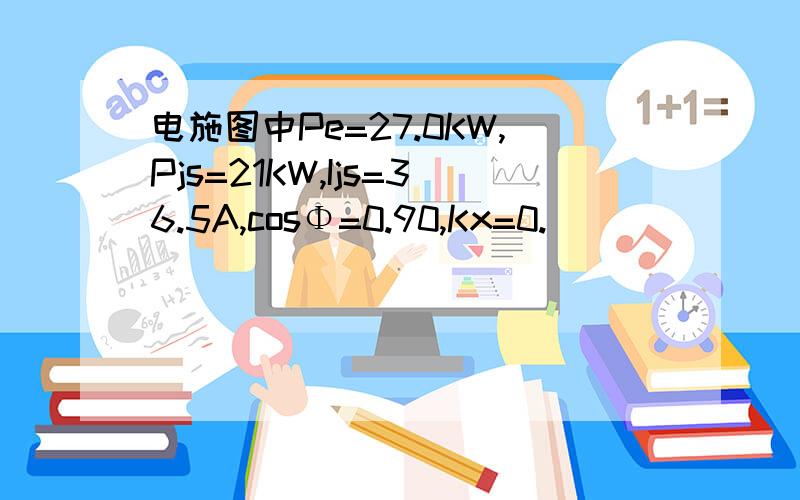 电施图中Pe=27.0KW,Pjs=21KW,Ijs=36.5A,cosΦ=0.90,Kx=0.