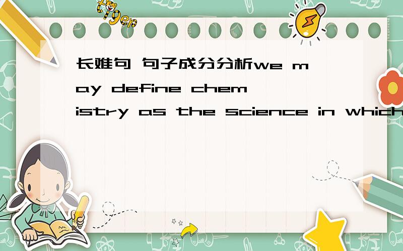 长难句 句子成分分析we may define chemistry as the science in which we