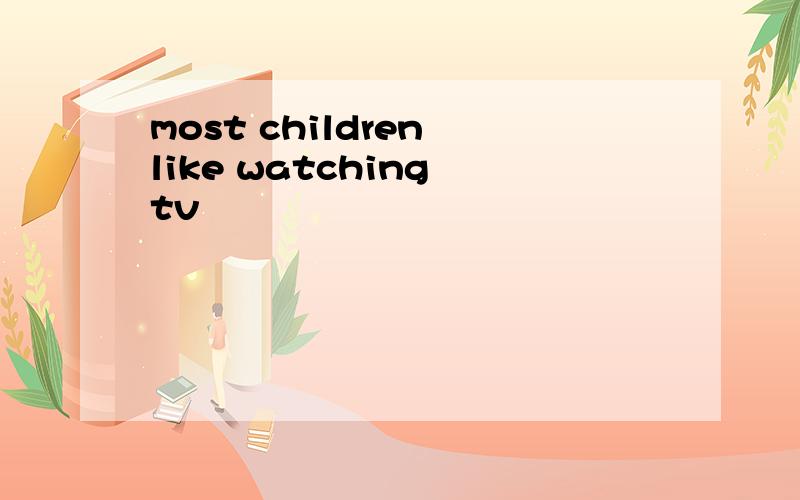 most children like watching tv
