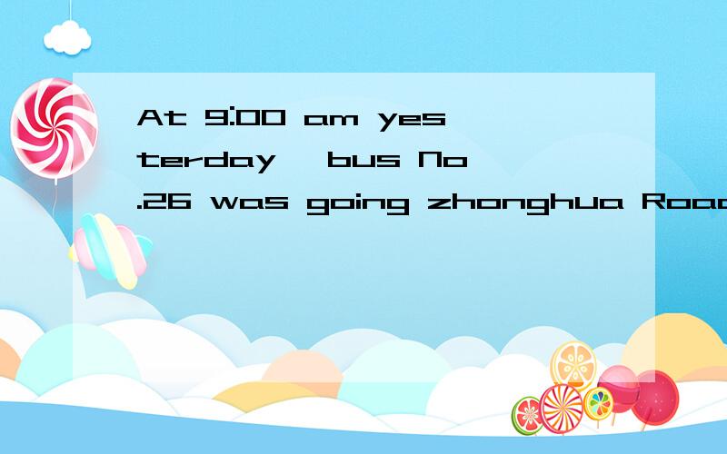 At 9:00 am yesterday ,bus No.26 was going zhonghua Road when