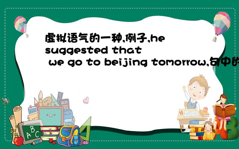 虚拟语气的一种,例子,he suggested that we go to beijing tomorrow,句中的su