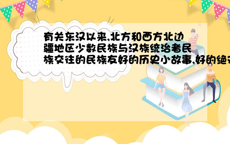 有关东汉以来,北方和西方北边疆地区少数民族与汉族统治者民族交往的民族友好的历史小故事,好的绝对给高