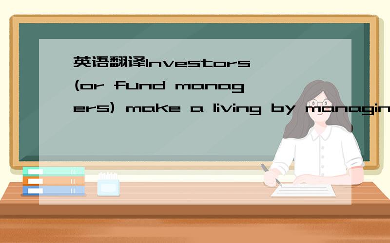 英语翻译Investors (or fund managers) make a living by managing a