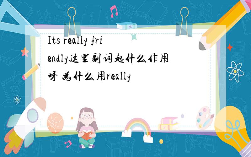 Its really friendly这里副词起什么作用呀 为什么用really
