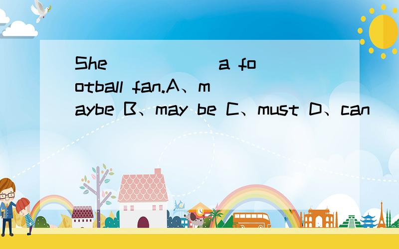 She _____ a football fan.A、maybe B、may be C、must D、can