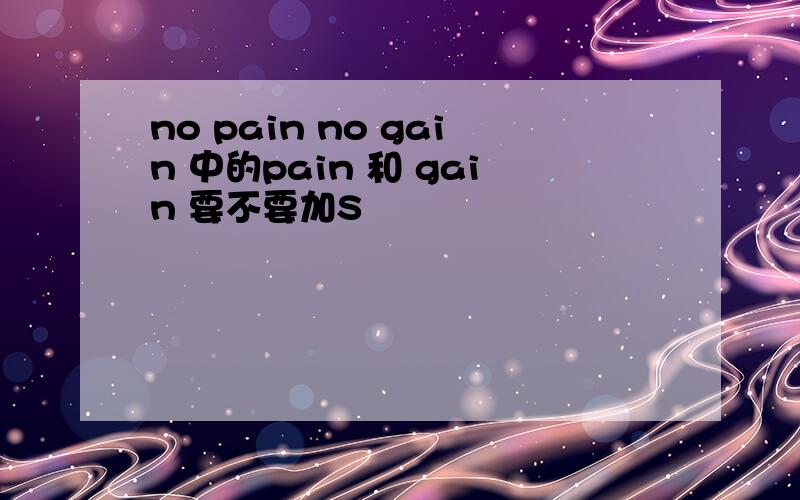 no pain no gain 中的pain 和 gain 要不要加S