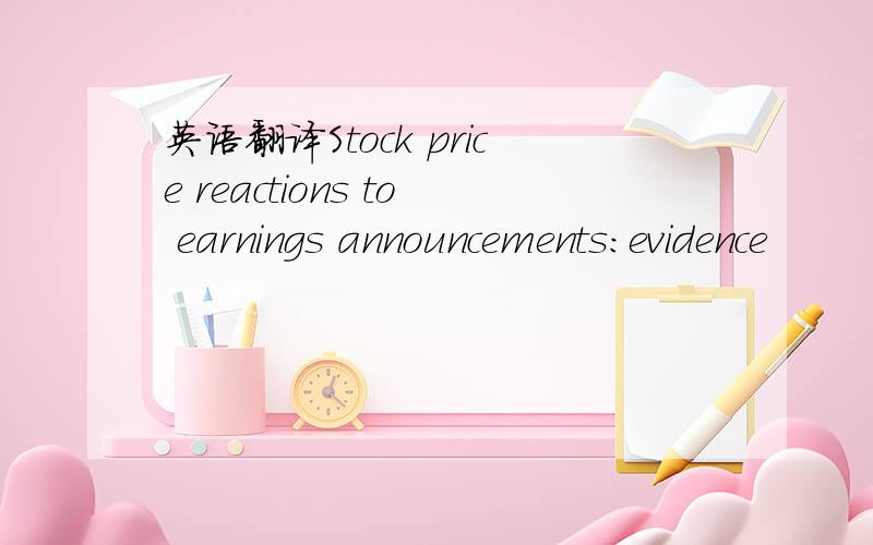 英语翻译Stock price reactions to earnings announcements:evidence