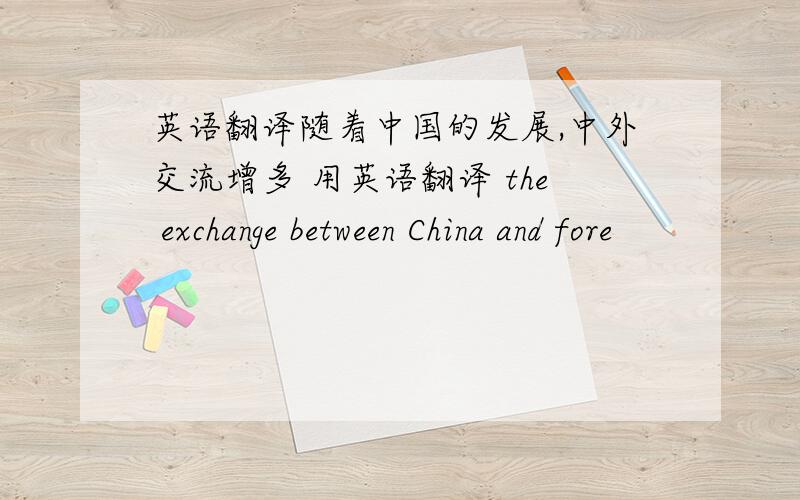 英语翻译随着中国的发展,中外交流增多 用英语翻译 the exchange between China and fore