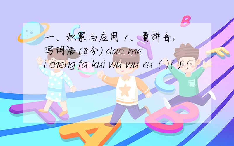 一、积累与应用 1、看拼音,写词语(8分) dao mei cheng fa kui wu wu ru （ ）（ ） （