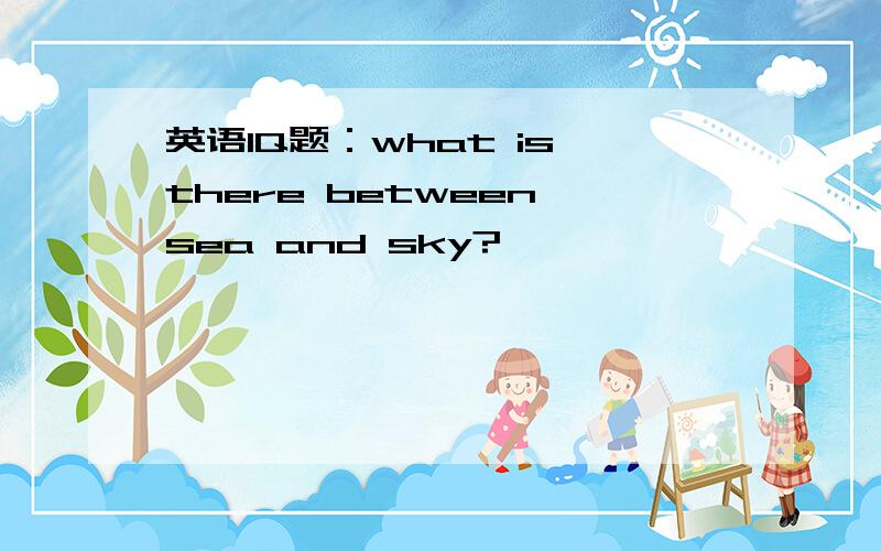 英语IQ题：what is there between sea and sky?