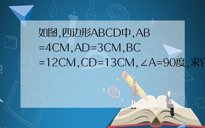 如图,四边形ABCD中,AB=4CM,AD=3CM,BC=12CM,CD=13CM,∠A=90度,求它的面积.