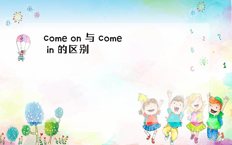 come on 与 come in 的区别