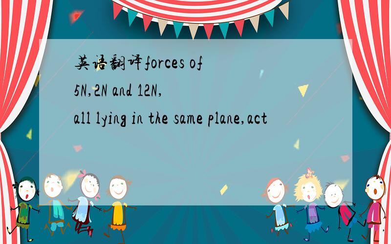 英语翻译forces of 5N,2N and 12N,all lying in the same plane,act