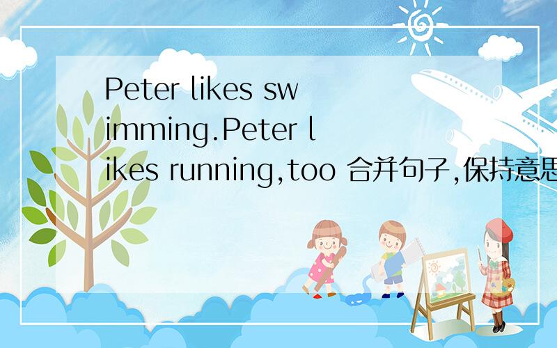 Peter likes swimming.Peter likes running,too 合并句子,保持意思不变） 填空