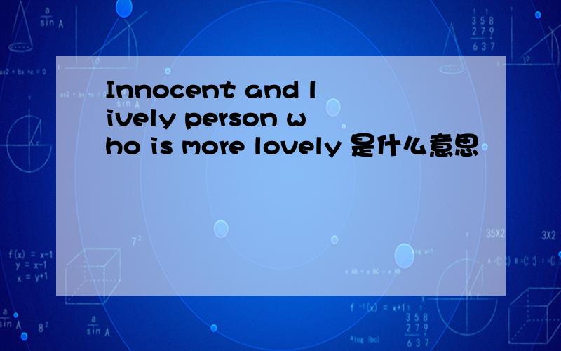 Innocent and lively person who is more lovely 是什么意思