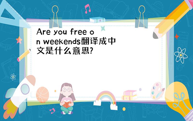 Are you free on weekends翻译成中文是什么意思?
