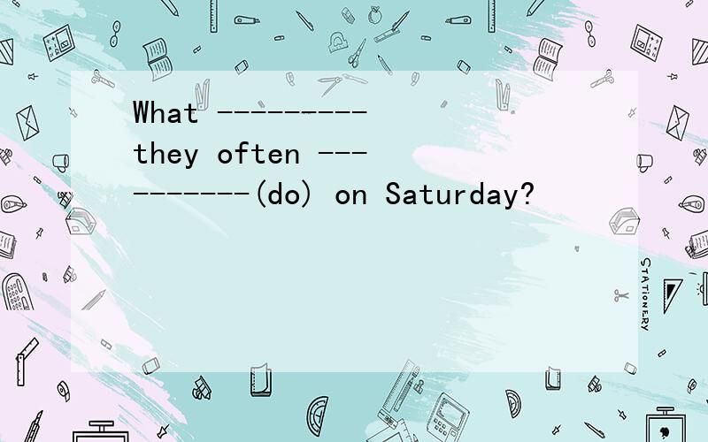 What ---------they often ----------(do) on Saturday?