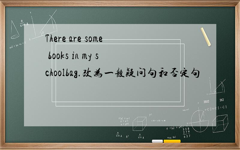 There are some books in my schoolbag.改为一般疑问句和否定句