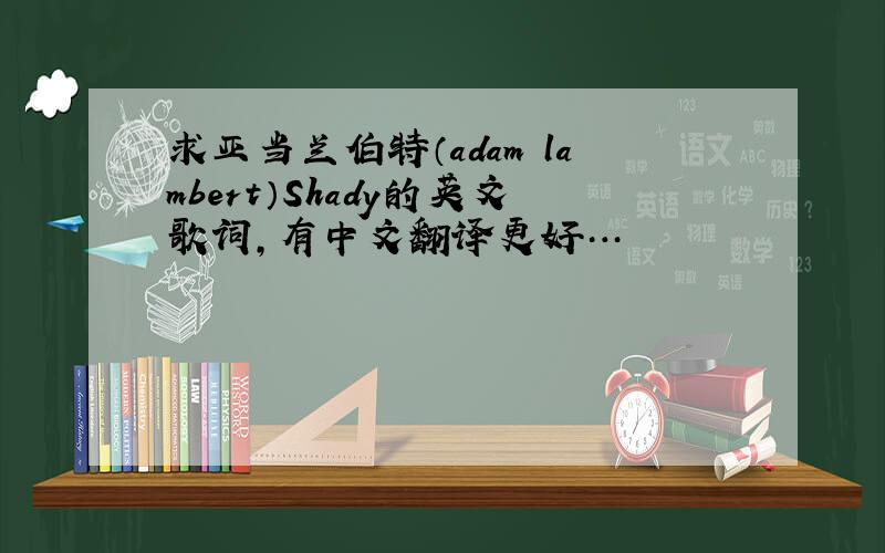 求亚当兰伯特（adam lambert）Shady的英文歌词,有中文翻译更好…
