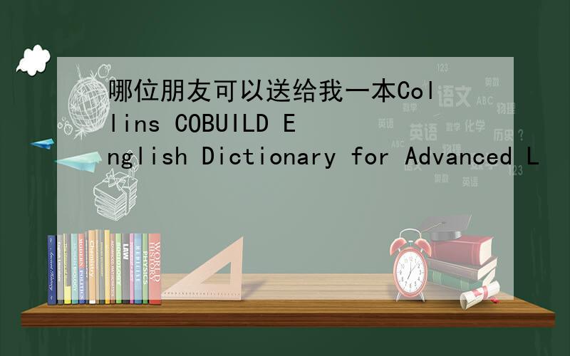 哪位朋友可以送给我一本Collins COBUILD English Dictionary for Advanced L