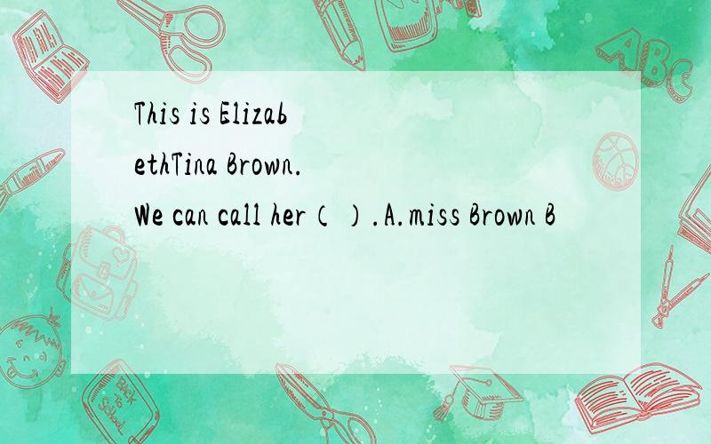 This is ElizabethTina Brown.We can call her（）.A.miss Brown B