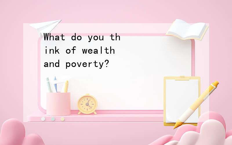 What do you think of wealth and poverty?