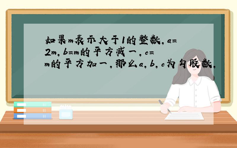 如果m表示大于1的整数,a=2m,b=m的平方减一,c=m的平方加一,那么a,b,c为勾股数,