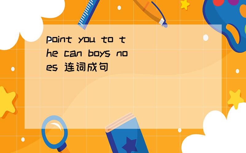 point you to the can boys noes 连词成句