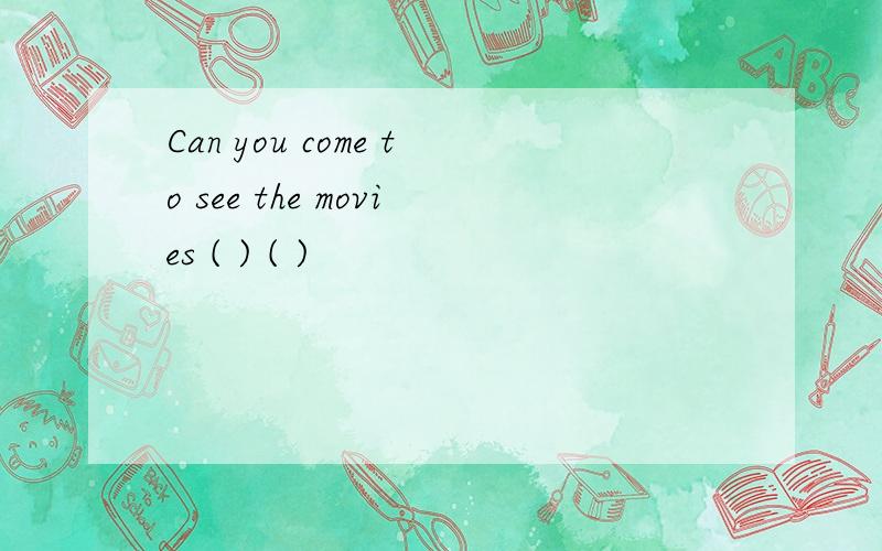 Can you come to see the movies ( ) ( )