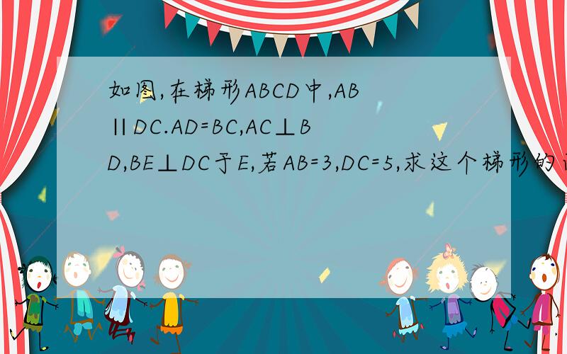 如图,在梯形ABCD中,AB∥DC.AD=BC,AC⊥BD,BE⊥DC于E,若AB=3,DC=5,求这个梯形的面积