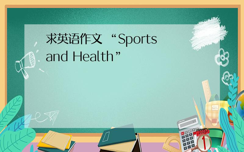 求英语作文 “Sports and Health”