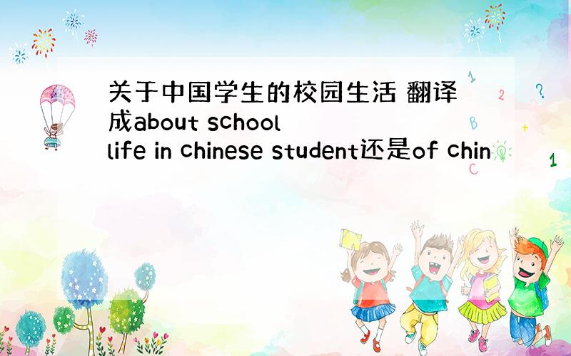 关于中国学生的校园生活 翻译成about school life in chinese student还是of chin
